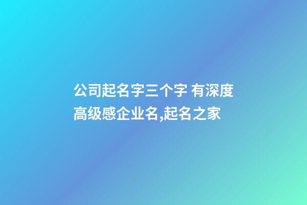 公司起名字三个字 有深度高级感企业名,起名之家